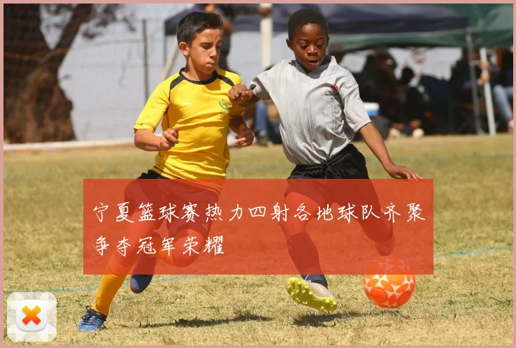 宁夏篮球赛热力四射各地球队齐聚争夺冠军荣耀