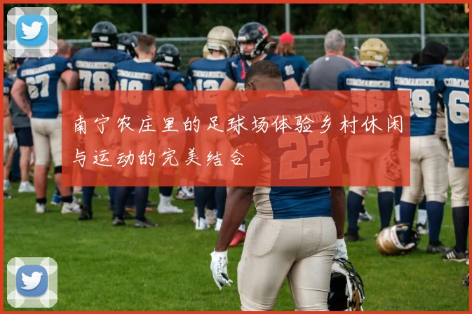 南宁农庄里的足球场体验乡村休闲与运动的完美结合