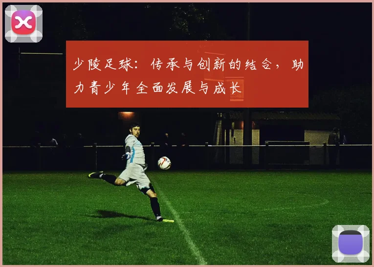 少陵足球：传承与创新的结合，助力青少年全面发展与成长