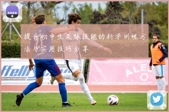 提升初中生足球技能的科学训练方法与实用技巧分享