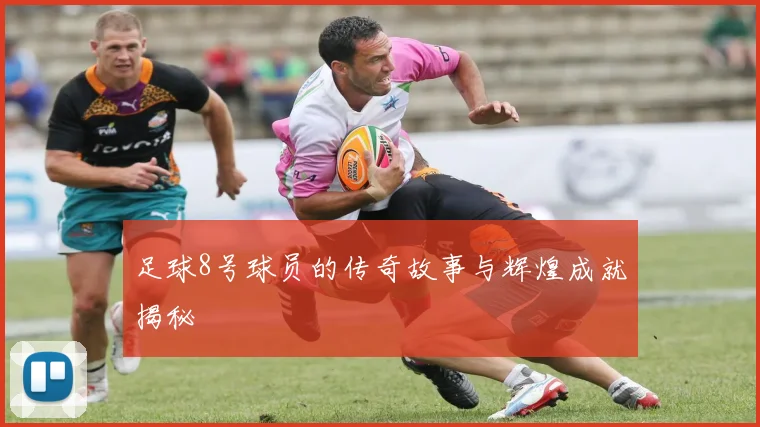足球8号球员的传奇故事与辉煌成就揭秘