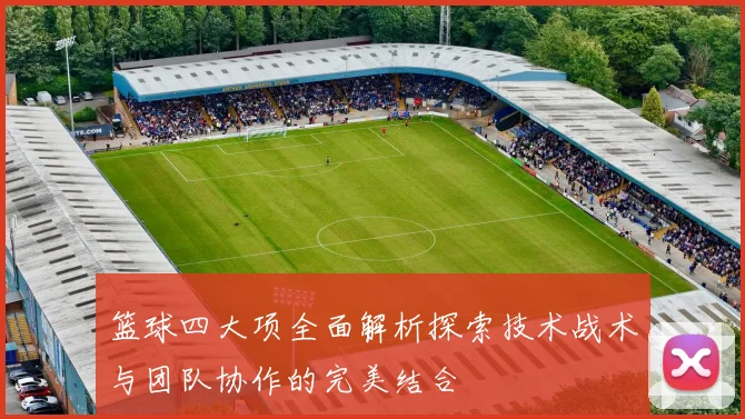 篮球四大项全面解析探索技术战术与团队协作的完美结合