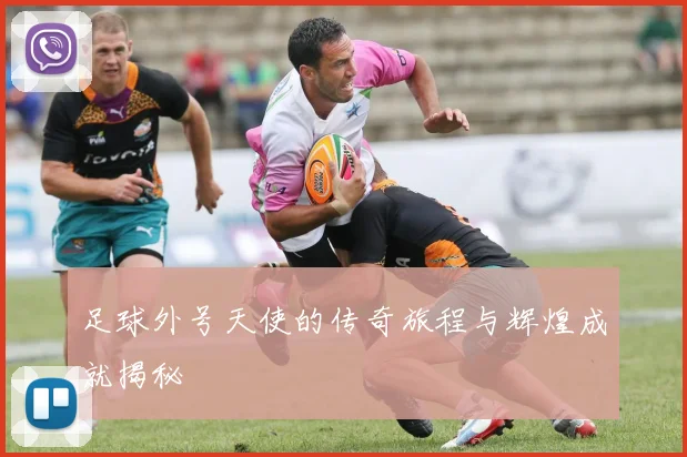 足球外号天使的传奇旅程与辉煌成就揭秘